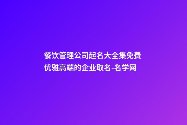 餐饮管理公司起名大全集免费 优雅高端的企业取名-名学网